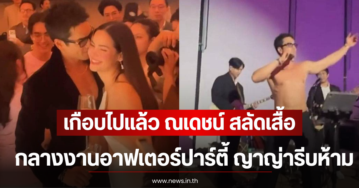 เกือบไปแล้ว ณเดชน์ สลัดเสื้อกลางงานอาฟเตอร์ปาร์ตี้ ญาญ่ารีบห้ามทันที