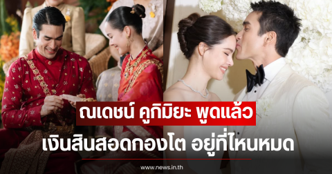 ณเดชน์ คูกิมิยะ พูดแล้ว เงินสินสอดกองโต อยู่ที่ไหนหมด