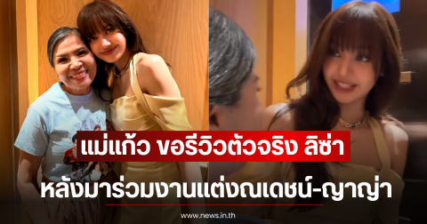 แม่แก้ว ขอรีวิวตัวจริง ลิซ่า ลลิษา หลังมาร่วมงานแต่งณเดชน์-ญาญ่า