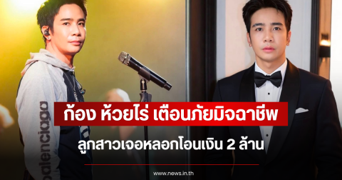 ก้อง ห้วยไร่ เตือนภัยมิจฉาชีพ ลูกสาวเจอหลอกโอนเงิน 2 ล้าน