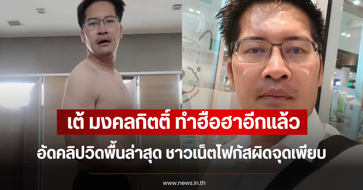 ทำฮือฮาอีกแล้ว เต้ มงคลกิตติ์ อัดคลิปวิดพื้นล่าสุด ชาวเน็ตโฟกัสผิดจุดเพียบ