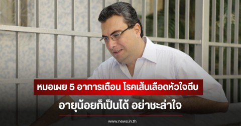 หมอเผย 5 อาการเตือน โรคเส้นเลือดหัวใจตีบ อายุน้อยก็เป็นได้ อย่าชะล่าใจ