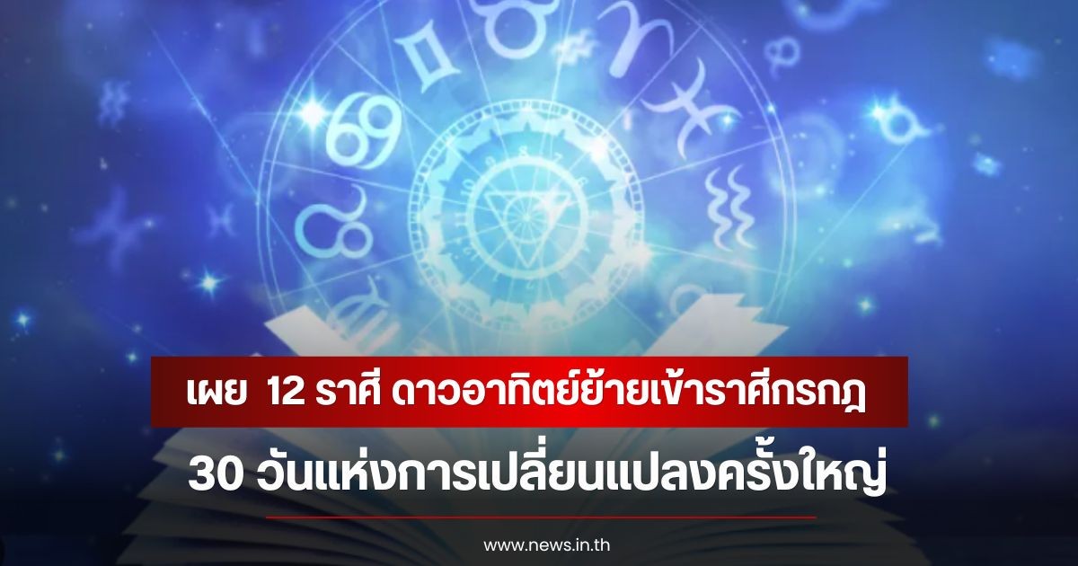 หมอเค้ก เผย  12 ราศี ดาวอาทิตย์ย้ายเข้าราศีกรกฎ 30 วันแห่งการเปลี่ยนแปลงครั้งใหญ่
