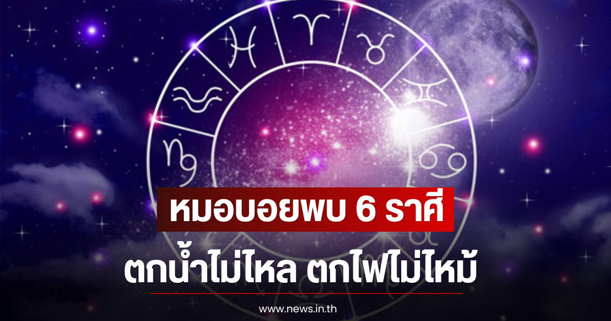 หมอบอยพบ 6 ราศี ตกน้ำไม่ไหล ตกไฟไม่ไหม้