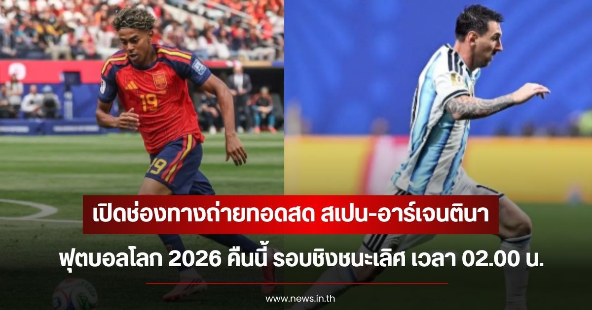 ห้ามพลาด! เปิดช่องทางถ่ายทอดสด สเปน-อาร์เจนตินา ฟุตบอลโลก 2026 คืนนี้ รอบชิงชนะเลิศ เวลา 02.00 น.