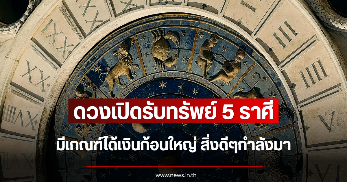 ดวงเปิดรับทรัพย์ 5 ราศีมีเกณฑ์ได้เงินก้อนใหญ่ สิ่งดีๆกำลังมา