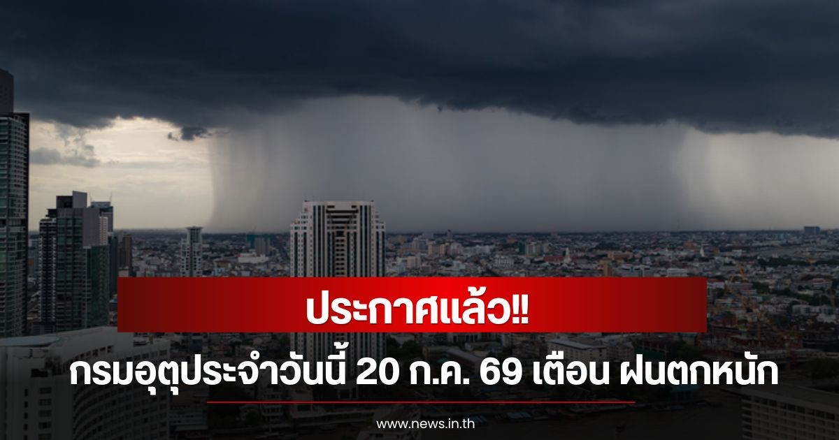 ประกาศแล้ว! กรมอุตุประจำวันนี้ 20 ก.ค. 69 เตือน ฝนตกหนัก