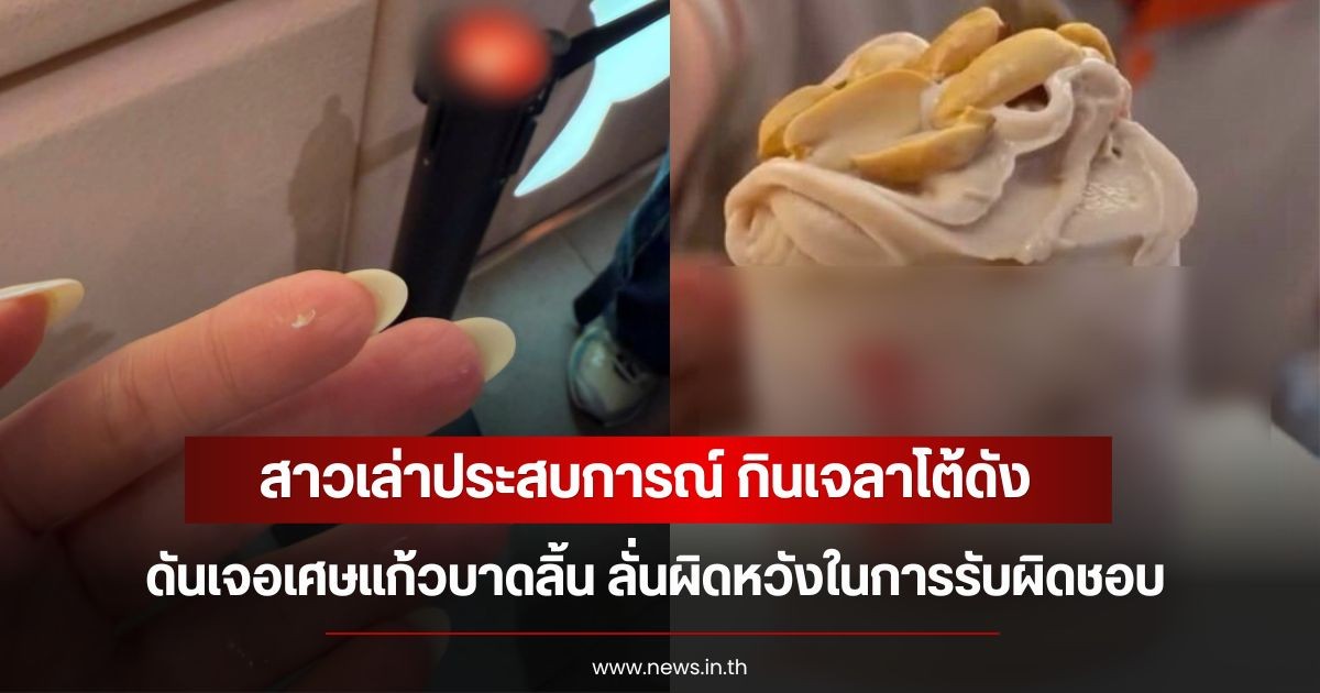 สาวเล่าประสบการณ์ กินเจลาโต้ดัง ดันเจอเศษแก้วบาดลิ้น ลั่นผิดหวังในการรับผิดชอบ