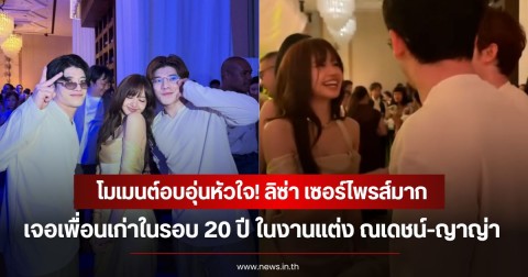 โมเมนต์อบอุ่นหัวใจ! ลิซ่า เซอร์ไพรส์มากเจอเพื่อนเก่าในรอบ 20 ปี ในงานแต่ง ณเดชน์-ญาญ่า