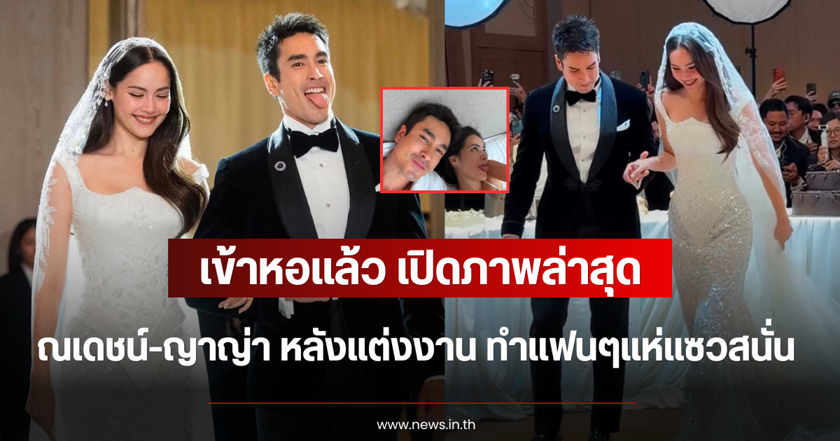 เข้าหอแล้ว เปิดภาพล่าสุด ณเดชน์-ญาญ่า หลังแต่งงาน ทำแฟนๆแห่แซวสนั่น