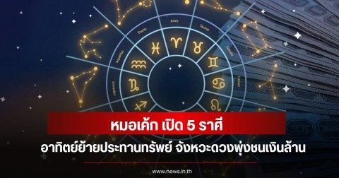 หมอเค้ก เปิด 5 ราศี อาทิตย์ย้ายประทานทรัพย์ จังหวะดวงพุ่งชนเงินล้าน