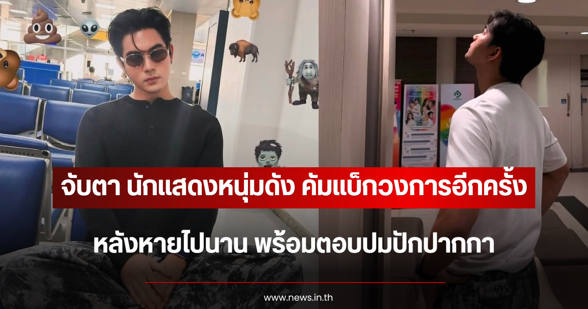จับตา นักแสดงหนุ่มดัง คัมแบ็กวงการอีกครั้ง หลังหายไปนาน พร้อมตอบปมปักปากกา
