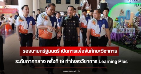 รองนายกรัฐมนตรี เปิดการแข่งขันทักษะวิชาการระดับภาคกลาง ครั้งที่ 19 ท่าโขลงวิชาการ Learning Plus