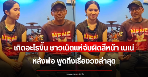 เกิดอะไรขึ้น ชาวเน็ตแห่จับผิดสีหน้า เนเน่ หลังพ่อ พูดถึงเรื่องวงล่าสุด