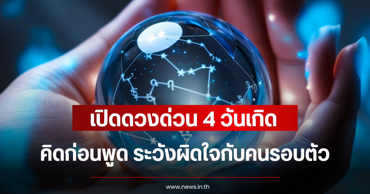 เปิดดวงด่วน 4 วันเกิด คิดก่อนพูด ระวังผิดใจกับคนรอบตัว