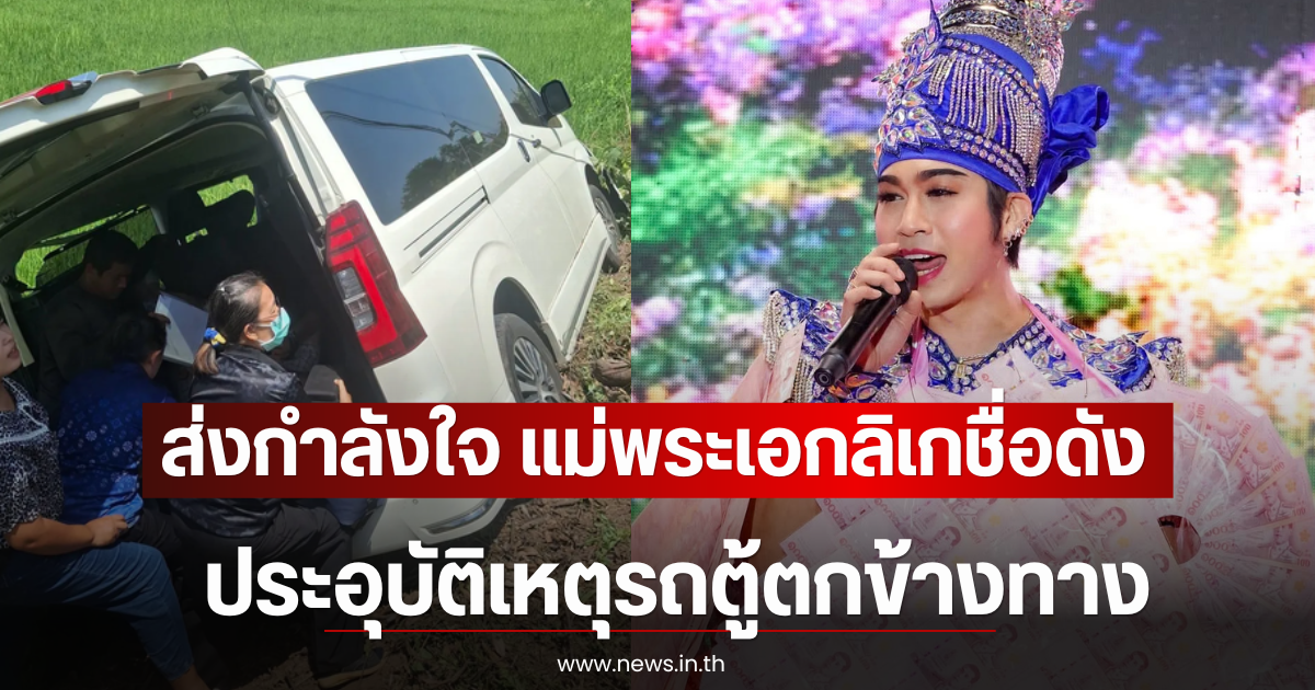 ส่งกำลังใจ แม่พระเอกลิเกชื่อดัง ประอุบัติเหตุรถตู้ตกข้างทาง