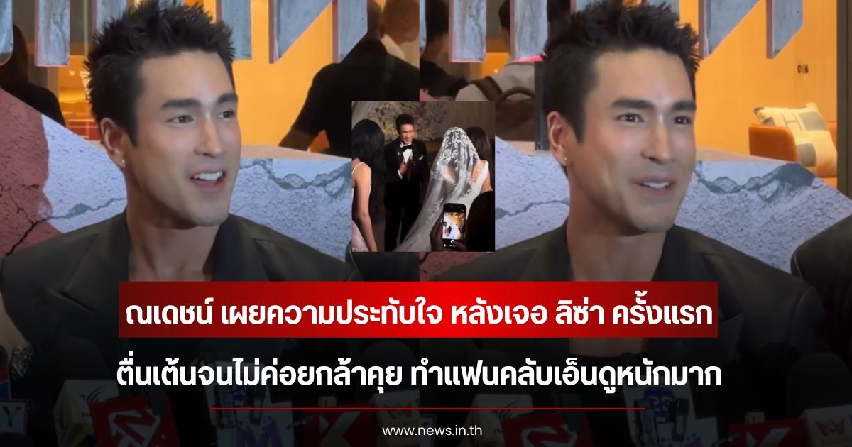 ณเดชน์ เผยความประทับใจ หลังเจอ ลิซ่า ครั้งแรก ตื่นเต้นจนไม่ค่อยกล้าคุย ทำแฟนคลับเอ็นดูหนักมาก