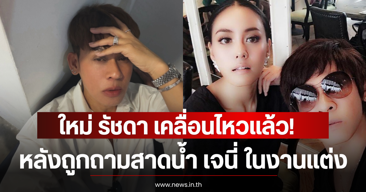 ใหม่ รัชดา เคลื่อนไหวแล้ว! หลังถูกถามสาดน้ำ เจนี่ ในงานแต่ง ณเดชน์-ญาญ่า