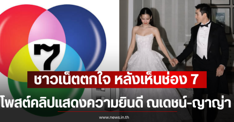 ชาวเน็ตตกใจ หลังเห็นช่อง 7 โพสต์คลิปแสดงความยินดี ณเดชน์-ญาญ่า