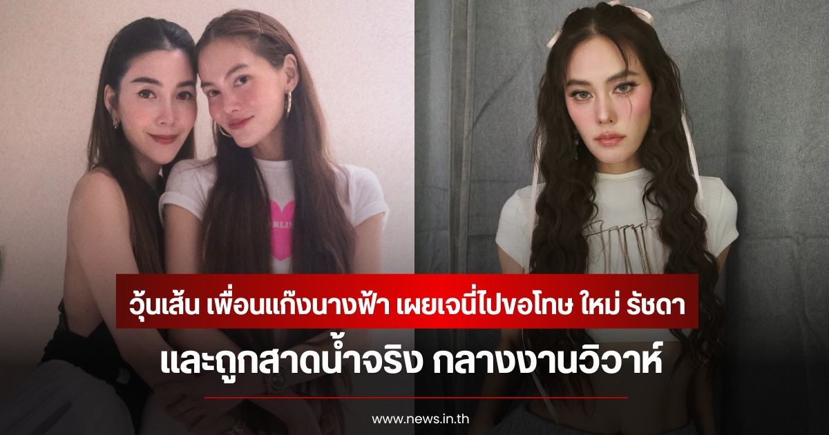 วุ้นเส้น เพื่อนแก๊งนางฟ้า เผยเจนี่ไปขอโทษ ใหม่ รัชดา และถูกสาดน้ำจริง กลางงานวิวาห์
