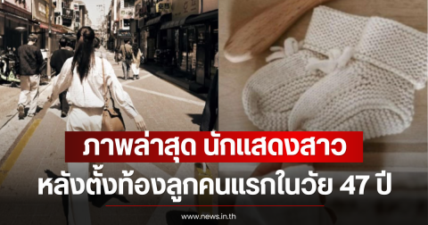เปิดภาพล่าสุด นักแสดงสาว หลังตั้งท้องลูกคนแรกในวัย 47 ปี (ตปท)
