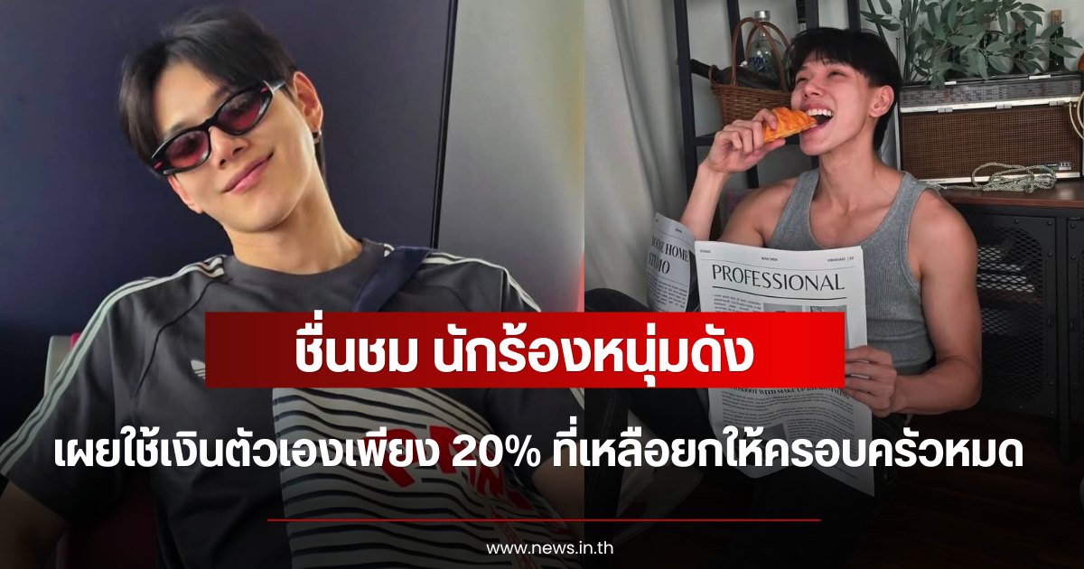 ชื่นชม นักร้องหนุ่มดัง เผยใช้เงินตัวเองเพียง 20% ที่เหลือยกให้ครอบครัวหมด