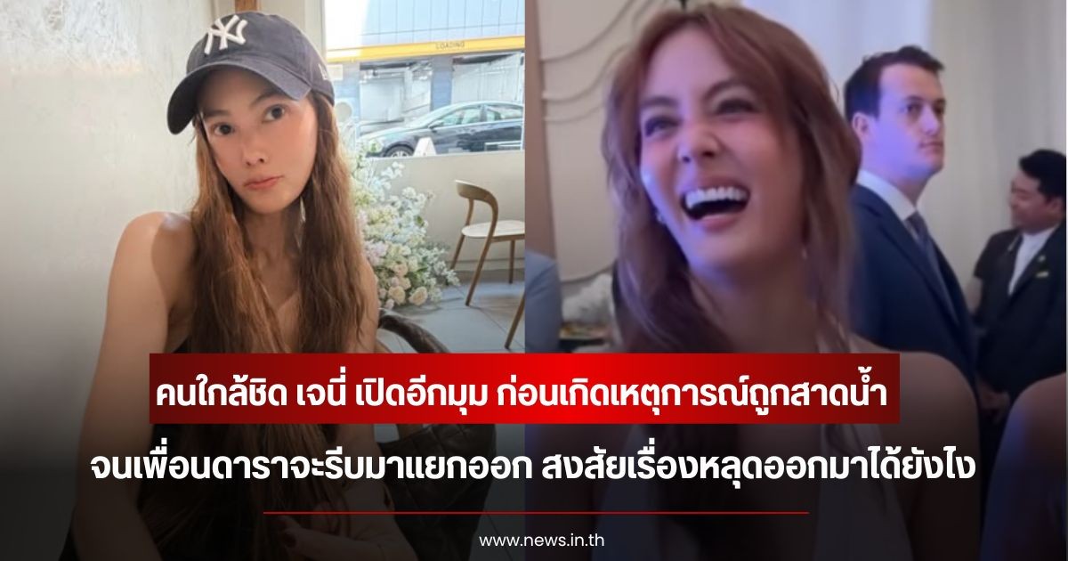 คนใกล้ชิด เจนี่ เปิดอีกมุม ก่อนเกิดเหตุการณ์ถูกสาดน้ำ จนเพื่อนดาราจะรีบมาแยกออก สงสัยเรื่องหลุดออกมาได้ยังไง