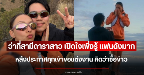 ว่าที่สามีดาราสาว เปิดใจเพิ่งรู้ แฟนดังมาก หลังประกาศคุกเข่าขอแต่งงาน คิดว่าซื้อข่าว