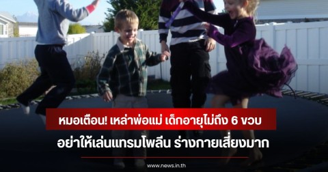 หมอเตือน! เหล่าพ่อแม่ เด็กอายุไม่ถึง 6 ขวบ อย่าให้เล่นแทรมโพลีน ร่างกายเสี่ยงมาก