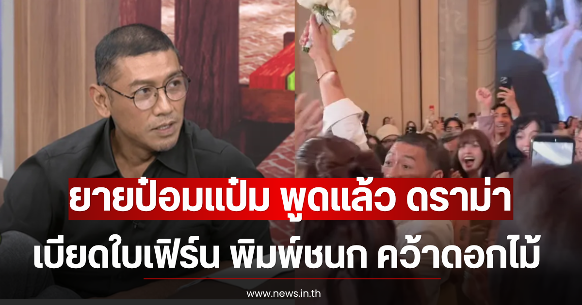 ยายป๋อมแป๋ม พูดแล้ว ดราม่าเบียดใบเฟิร์น พิมพ์ชนก คว้าดอกไม้งานแต่ง
