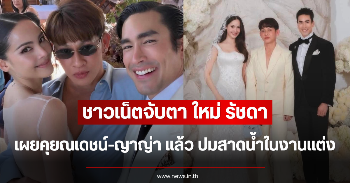 ชาวเน็ตจับตา ใหม่ รัชดา เผยคุยณเดชน์-ญาญ่า แล้ว ปมสาดน้ำในงานแต่ง