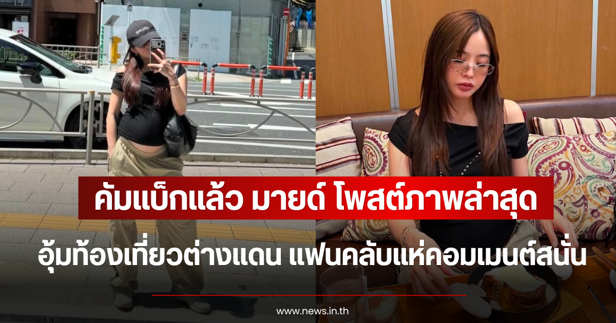 คัมแบ็กแล้ว มายด์ ลภัสลัล โพสต์ภาพล่าสุด อุ้มท้องเที่ยวต่างแดน แฟนคลับแห่คอมเมนต์สนั่น