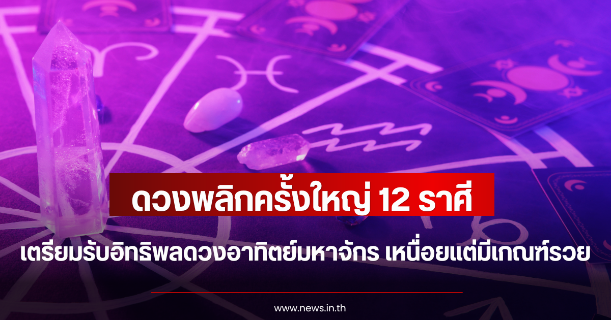 ดวงพลิกครั้งใหญ่ 12 ราศี เตรียมรับอิทธิพลดวงอาทิตย์มหาจักร เหนื่อยแต่มีเกณฑ์รวย