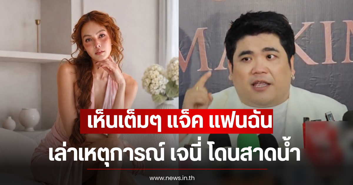เห็นเต็มๆ แจ็ค แฟนฉัน เล่าเหตุการณ์ เจนี่ โดนสาดน้ำใส่สภาพตัวเปียก