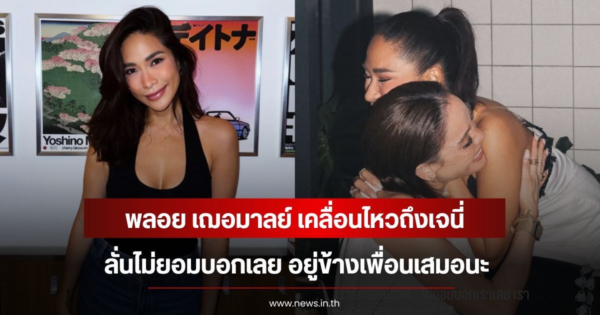 พลอย เฌอมาลย์ เคลื่อนไหวถึง เจนี่ ลั่นไม่ยอมบอกเลย อยู่ข้างเพื่อนเสมอนะ