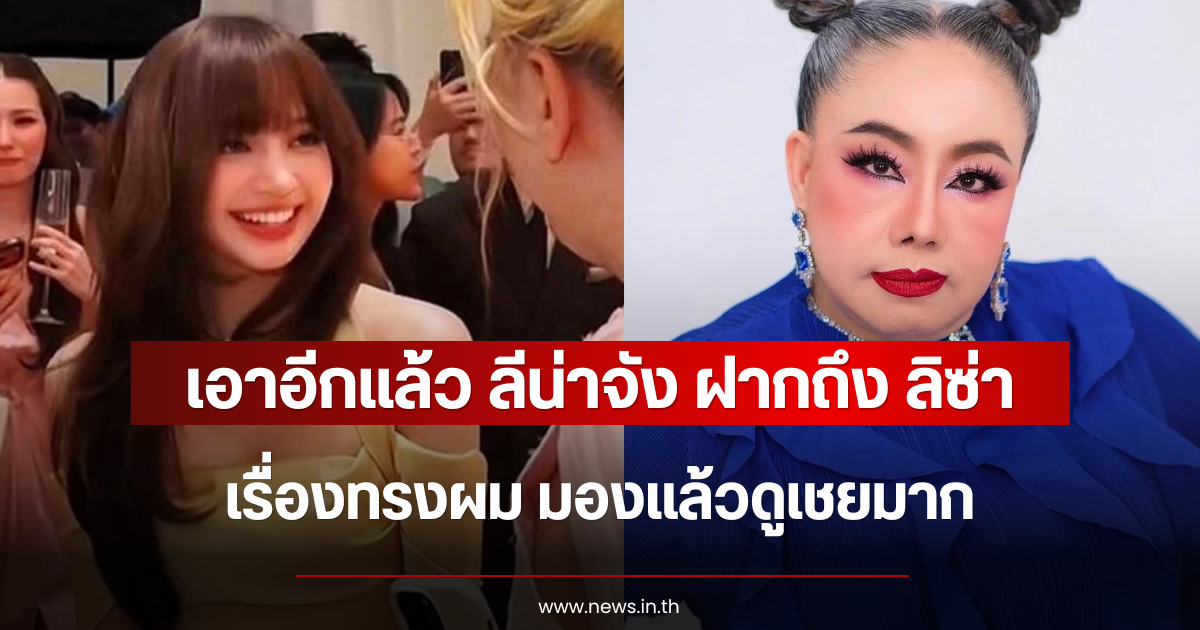 เอาอีกแล้ว ลีน่าจัง ฝากถึง ลิซ่า เรื่องทรงผม มองแล้วดูเชยมาก