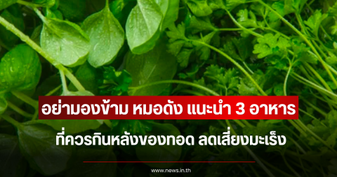 อย่ามองข้าม หมอดัง แนะนำ 3 อาหารที่ควรกินหลังของทอด ลดเสี่ยงมะเร็ง