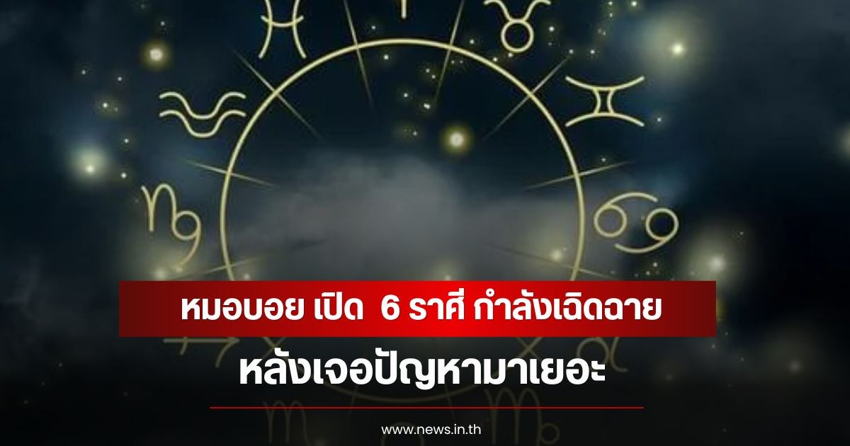 หมอบอย เปิด  6 ราศี กำลังเฉิดฉาย หลังเจอปัญหามาเยอะ