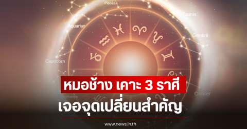 หมอช้าง เคาะ 3 ราศี เจอจุดเปลี่ยนสำคัญ