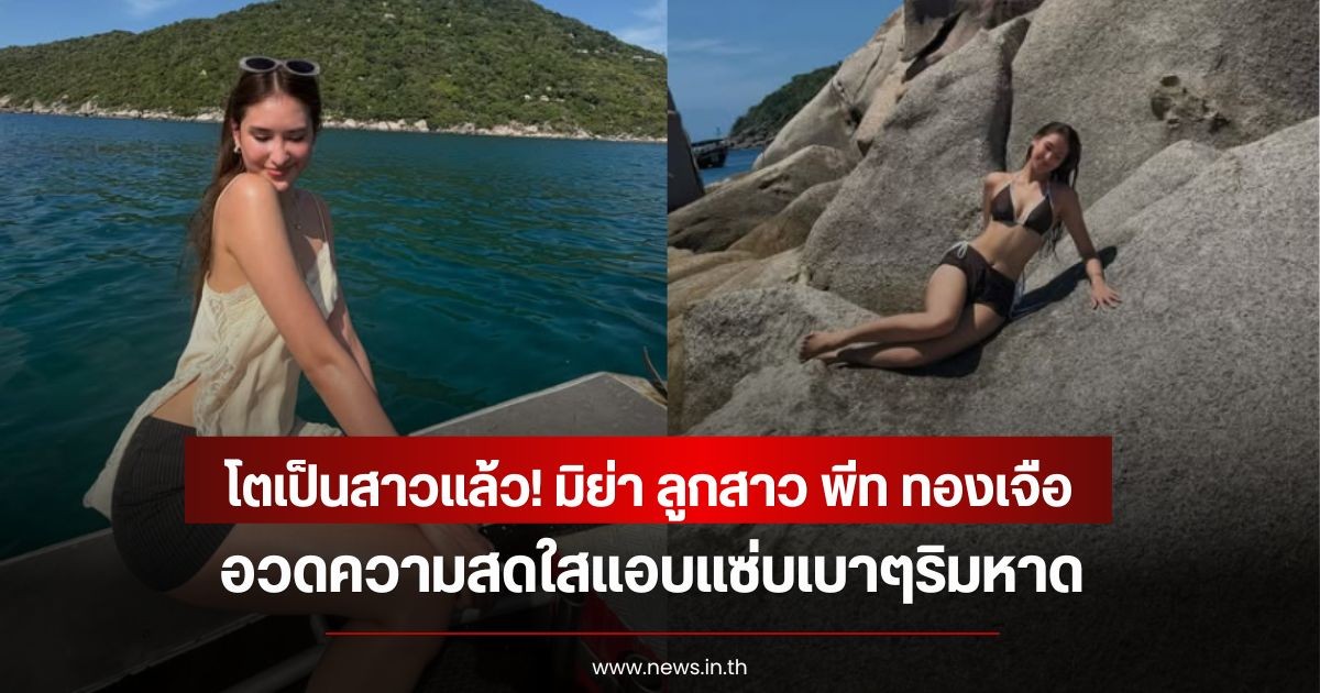 โตเป็นสาวแล้ว! มิย่า ลูกสาว พีท ทองเจือ อวดความสดใสแอบแซ่บเบาๆริมหาด แฟนคลับแห่คอมเมนต์เพียบ