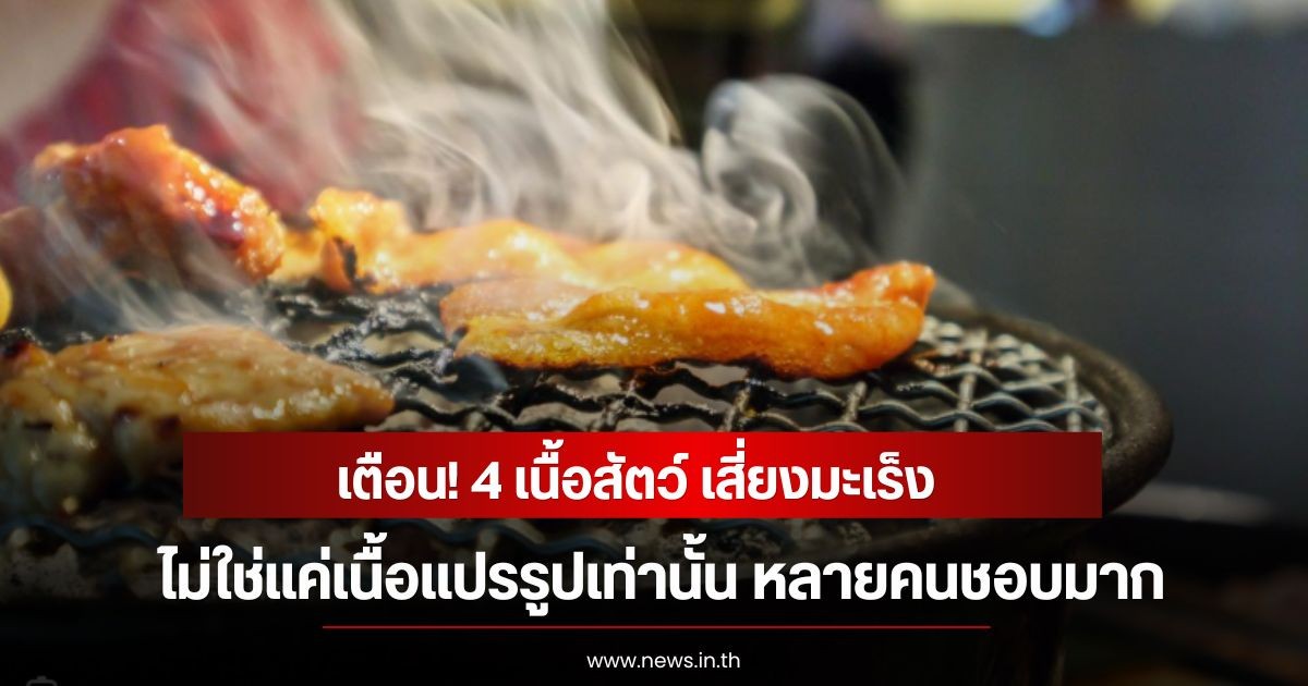 เตือน! 4 เนื้อสัตว์ เสี่ยงมะเร็ง ไม่ใช่แค่เนื้อแปรรูปเท่านั้น หลายคนชอบมาก