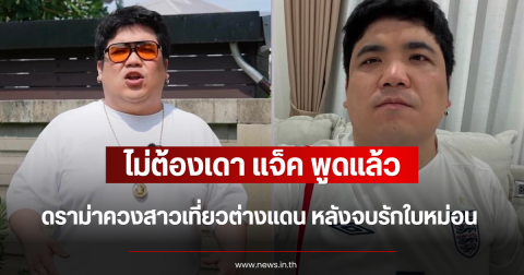 ไม่ต้องเดา แจ็ค พูดแล้ว ดราม่าควงสาวเที่ยวต่างแดน หลังจบรักใบหม่อน