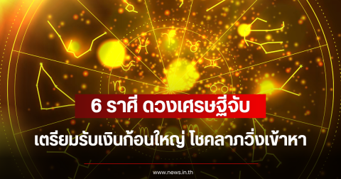 ดวงเศรษฐีจับ 6 ราศี เตรียมรับเงินก้อนใหญ่ โชคลาภวิ่งเข้าหา