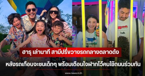 ฮารุ เล่านาที สามีปรี่ขวางรถกลางตลาดดัง หลังรถเกือบจะชนเด็กๆ พร้อมเตือนใจฝากไว้คนใช้ถนนร่วมกัน