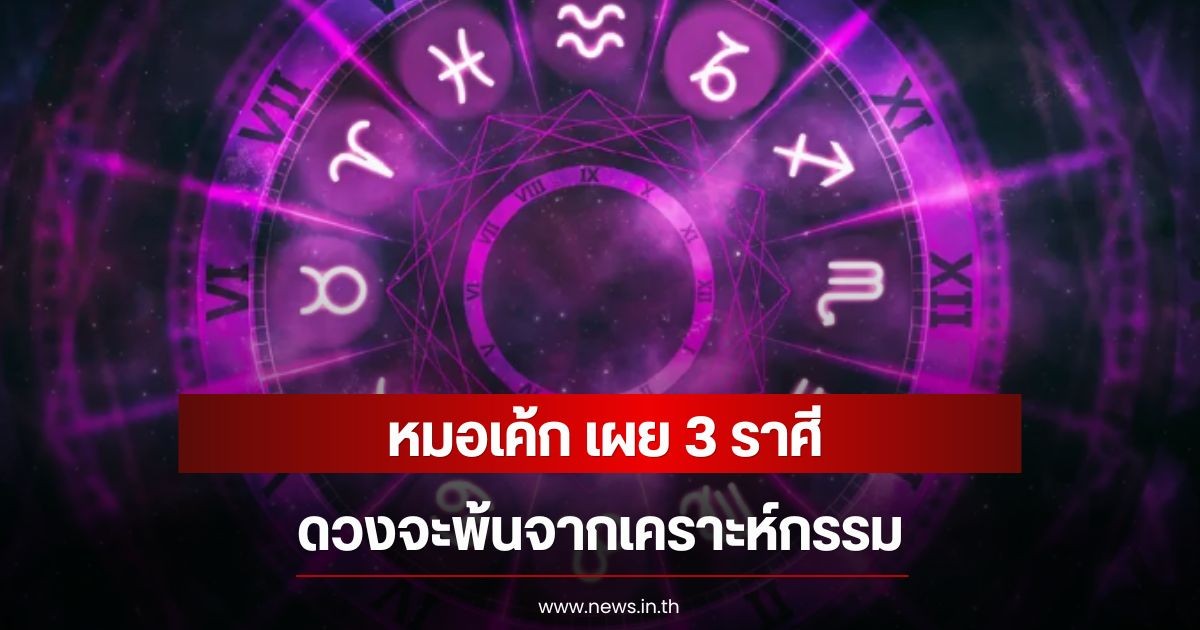 หมอเค้ก เผย 3 ราศี ดวงจะพ้นจากเคราะห์กรรม