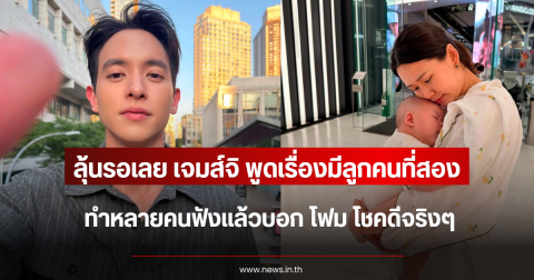 ลุ้นรอเลย เจมส์ จิรายุ พูดเรื่องมีลูกคนที่สอง ทำหลายคนฟังแล้วบอก โฟม โชคดีจริงๆ