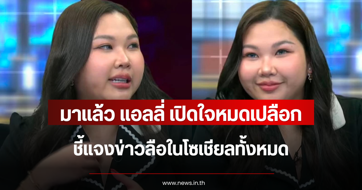 มาแล้ว แอลลี่ เปิดใจหมดเปลือก ชี้แจงข่าวลือในโซเชียลทั้งหมด