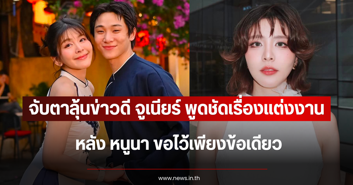 จับตาลุ้นข่าวดี จูเนียร์ พูดชัดเรื่องแต่งงาน หลัง หนูนา ขอไว้เพียงข้อเดียว