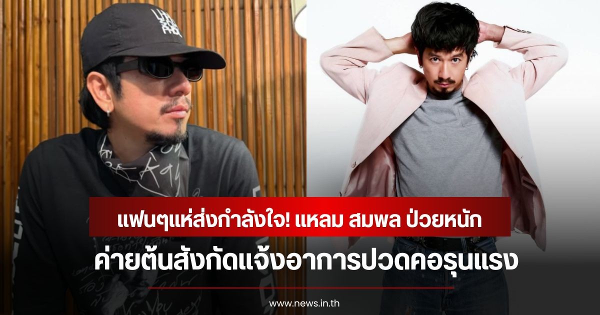 แฟนๆแห่ส่งกำลังใจ! แหลม สมพล ป่วยหนัก ค่ายต้นสังกัดแจ้งอาการปวดคอรุนแรง