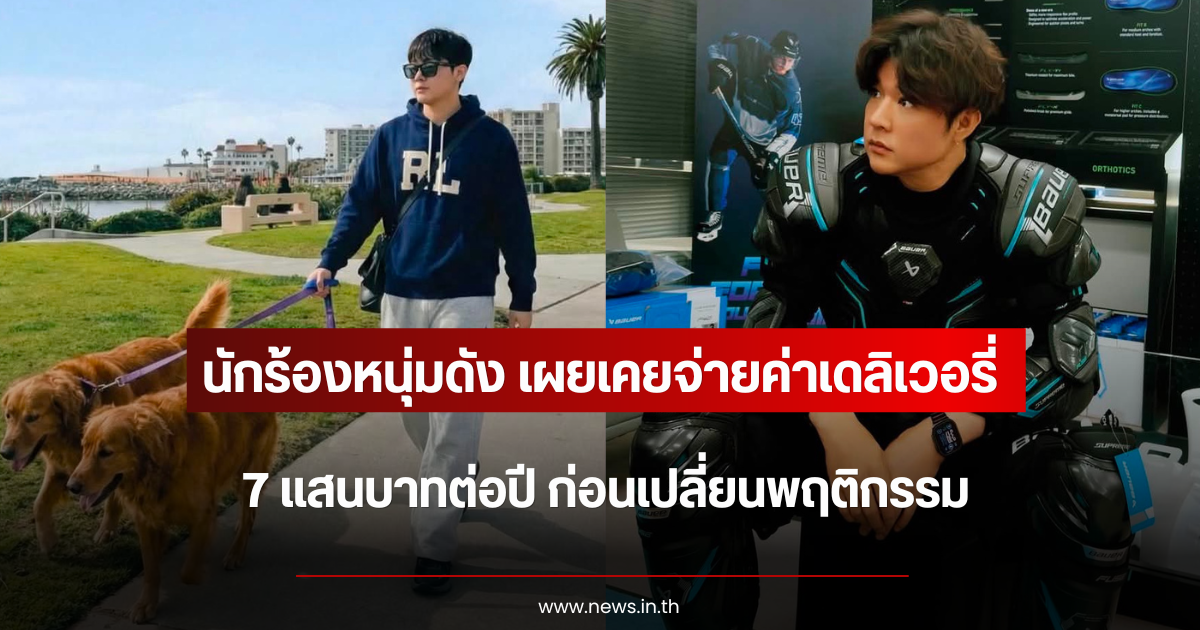 นักร้องหนุ่มดัง เผยเคยจ่ายค่าเดลิเวอรี่ 7 แสนบาทต่อปี ก่อนเปลี่ยนพฤติกรรม (ตปท.)